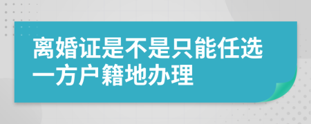 离婚证是不是只能任选一方户籍地办理