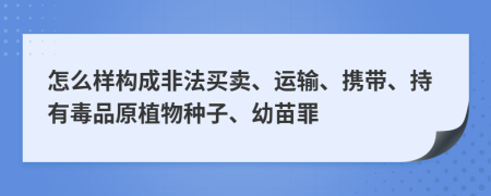 怎么样构成非法买卖、运输、携带、持有毒品原植物种子、幼苗罪