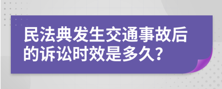 民法典发生交通事故后的诉讼时效是多久？