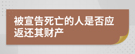 被宣告死亡的人是否应返还其财产