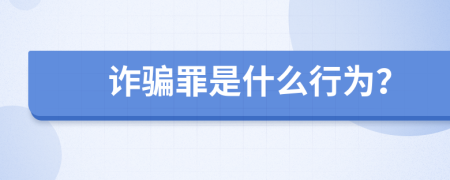 诈骗罪是什么行为？