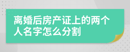 离婚后房产证上的两个人名字怎么分割