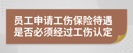 员工申请工伤保险待遇是否必须经过工伤认定