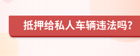 抵押给私人车辆违法吗？