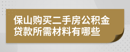 保山购买二手房公积金贷款所需材料有哪些 