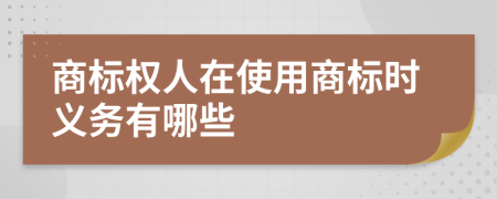 商标权人在使用商标时义务有哪些