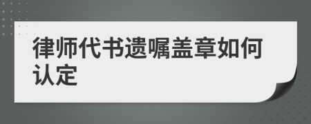 律师代书遗嘱盖章如何认定