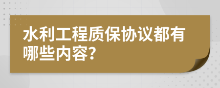 水利工程质保协议都有哪些内容？