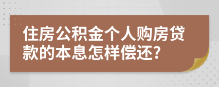 住房公积金个人购房贷款的本息怎样偿还?