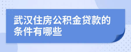 武汉住房公积金贷款的条件有哪些