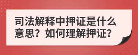 司法解释中押证是什么意思？如何理解押证？