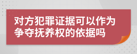 对方犯罪证据可以作为争夺抚养权的依据吗