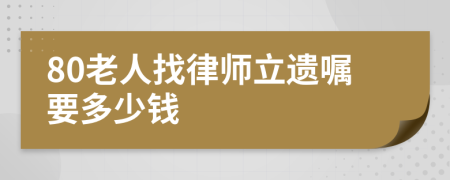 80老人找律师立遗嘱要多少钱