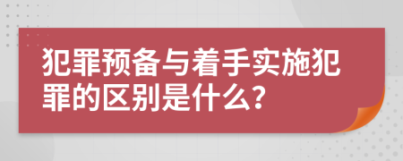 犯罪预备与着手实施犯罪的区别是什么？