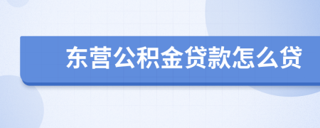 东营公积金贷款怎么贷