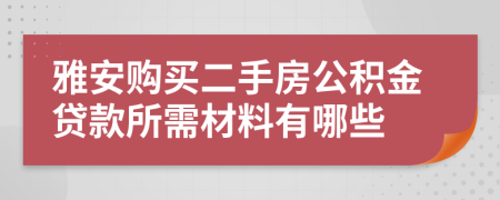 雅安购买二手房公积金贷款所需材料有哪些