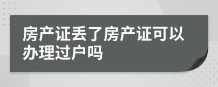 房产证丢了房产证可以办理过户吗