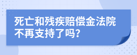 死亡和残疾赔偿金法院不再支持了吗？