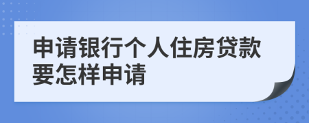 申请银行个人住房贷款要怎样申请