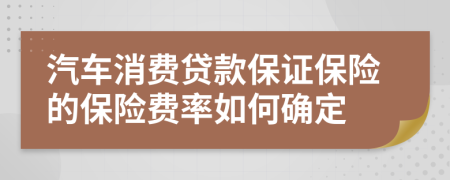 汽车消费贷款保证保险的保险费率如何确定