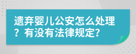 遗弃婴儿公安怎么处理？有没有法律规定？