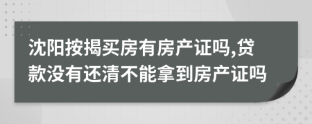 沈阳按揭买房有房产证吗,贷款没有还清不能拿到房产证吗