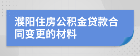 濮阳住房公积金贷款合同变更的材料