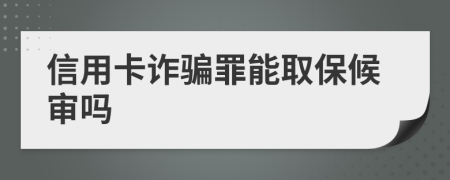 信用卡诈骗罪能取保候审吗