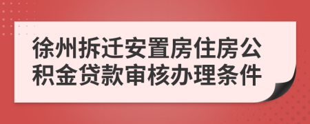 徐州拆迁安置房住房公积金贷款审核办理条件