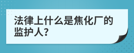 法律上什么是焦化厂的监护人？