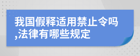 我国假释适用禁止令吗,法律有哪些规定