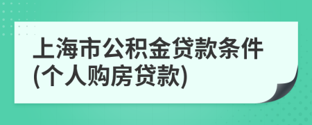 上海市公积金贷款条件(个人购房贷款)