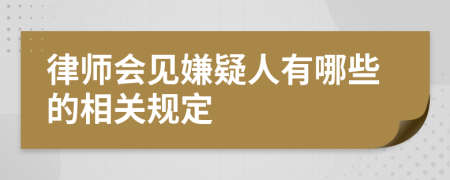 律师会见嫌疑人有哪些的相关规定