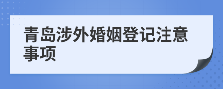 青岛涉外婚姻登记注意事项