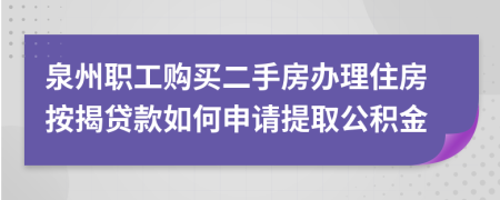 泉州职工购买二手房办理住房按揭贷款如何申请提取公积金