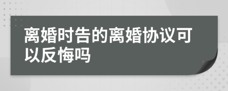 离婚时告的离婚协议可以反悔吗