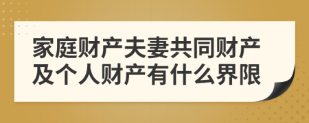 家庭财产夫妻共同财产及个人财产有什么界限