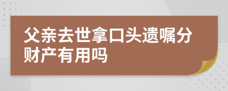 父亲去世拿口头遗嘱分财产有用吗