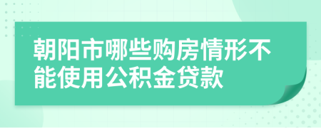 朝阳市哪些购房情形不能使用公积金贷款