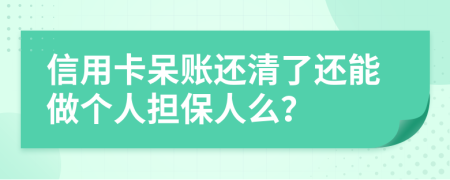 信用卡呆账还清了还能做个人担保人么？