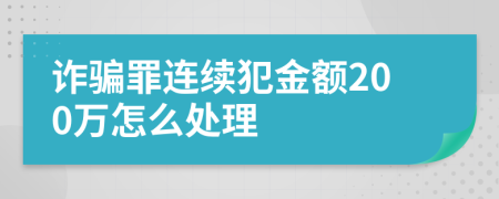 诈骗罪连续犯金额200万怎么处理