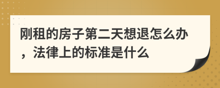 刚租的房子第二天想退怎么办，法律上的标准是什么