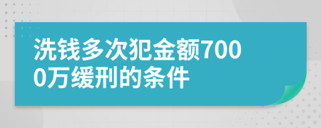 洗钱多次犯金额7000万缓刑的条件