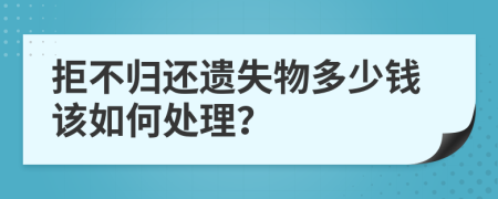 拒不归还遗失物多少钱该如何处理？