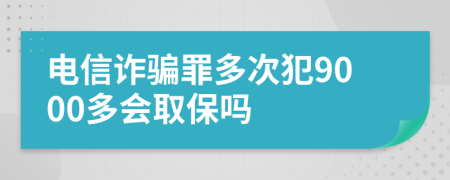 电信诈骗罪多次犯9000多会取保吗