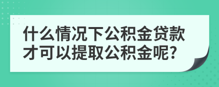 什么情况下公积金贷款才可以提取公积金呢?