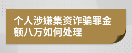 个人涉嫌集资诈骗罪金额八万如何处理