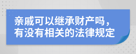 亲戚可以继承财产吗，有没有相关的法律规定