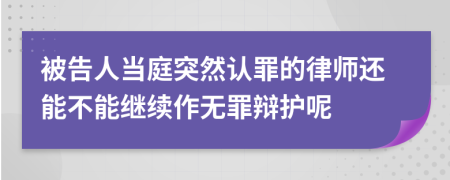 被告人当庭突然认罪的律师还能不能继续作无罪辩护呢