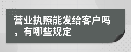 营业执照能发给客户吗，有哪些规定